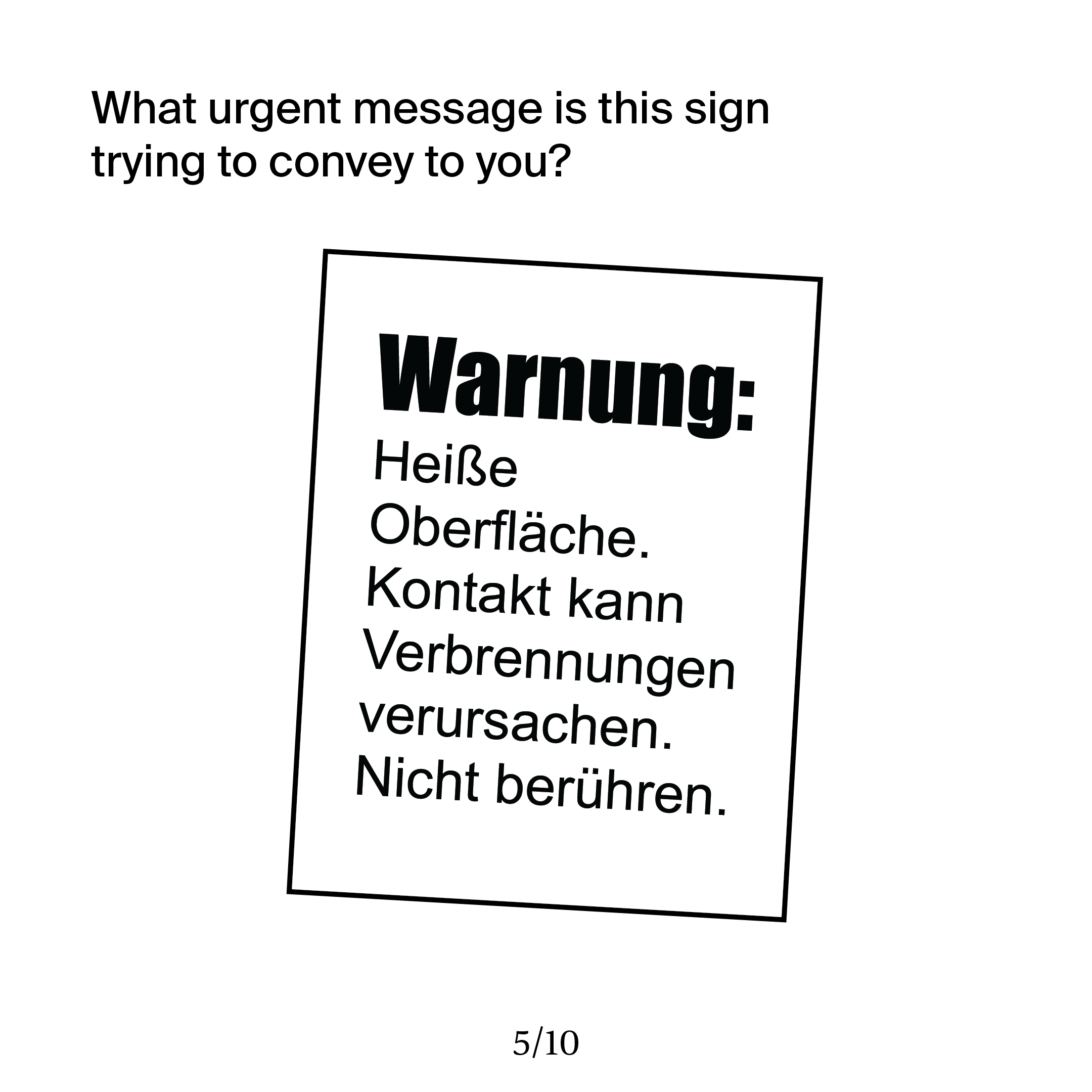 This slide shows a print-out of a warning sign, but the sign is in German. I ask my (typically American) audience 'What urgent message is this sign trying to convey to you?'